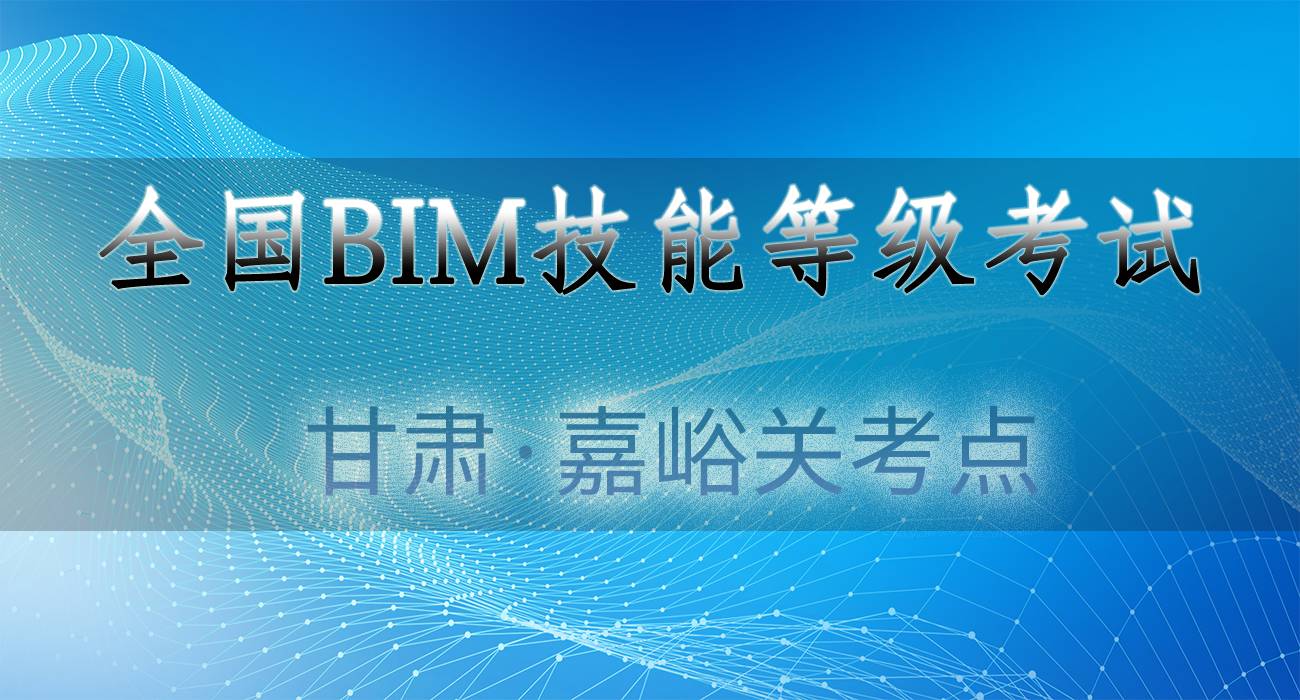 BIM培训 | 嘉峪关BIM考试怎么报名？甘肃嘉峪关BIM考试报名官网